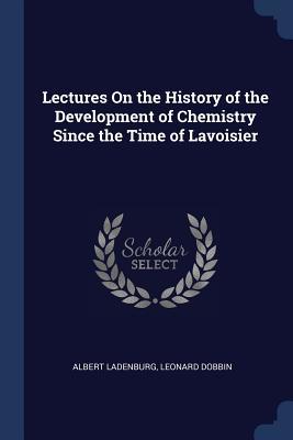 Read Lectures on the History of the Development of Chemistry Since the Time of Lavoisier - Albert Ladenburg | PDF