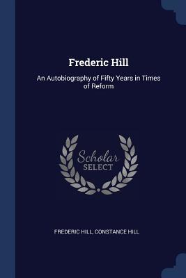 Read Online Frederic Hill: An Autobiography of Fifty Years in Times of Reform - Frederic Hill | ePub