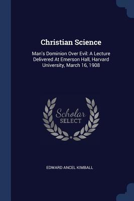 Download Christian Science: Man's Dominion Over Evil: A Lecture Delivered at Emerson Hall, Harvard University, March 16, 1908 - Edward Ancel Kimball | ePub