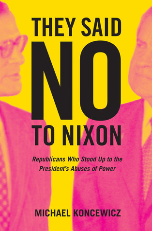 Full Download They Said No to Nixon: Republicans Who Stood Up to the President's Abuses of Power - Michael Koncewicz file in PDF