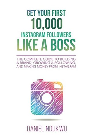 Download Get your First 10,000 Instagram Followers Like a Boss: The Complete Guide to Building a Brand, Growing a Following, and Making Money From Instagram - Daniel Ndukwu | ePub