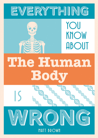 Read Everything You Know About the Human Body Is Wrong - Matt Brown file in PDF