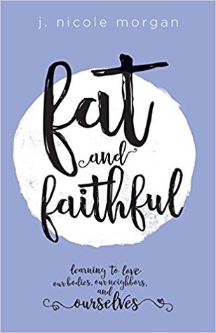 Read Fat and Faithful: Learning to Love Our Bodies, Our Neighbors, and Ourselves - J. Nicole Morgan | PDF