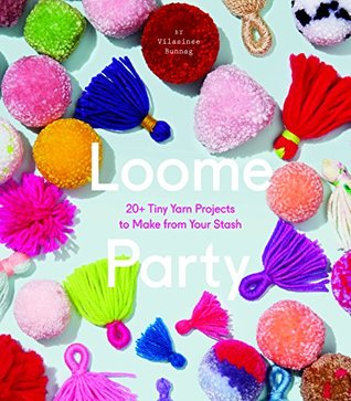 Full Download Loome Party: 20  Tiny Yarn Projects to Make from Your Stash - Vilasinee Bunnag | PDF