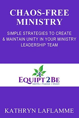 Read Online CHAOS-FREE MINISTRY: Simple Strategies to Develop &Maintain Unity in Your Ministry Leadership Team - Kathryn Laflamme file in PDF