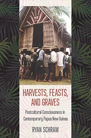 Full Download Harvests, Feasts, and Graves: Postcultural Consciousness in Contemporary Papua New Guinea - Ryan Schram file in ePub
