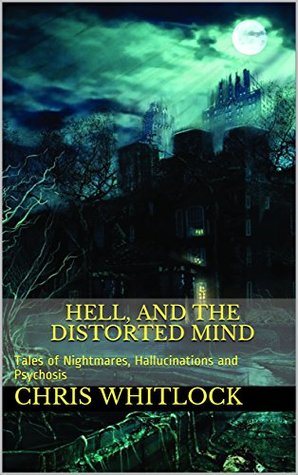 Full Download Hell, and the Distorted Mind: Tales of Nightmares, Hallucinations and Psychosis - Chris Whitlock file in PDF