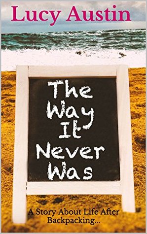 Full Download The Way It Never Was: A Story About Life After Backpacking - Lucy Austin | ePub