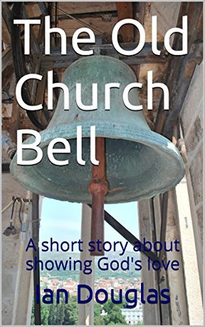 Read Online The Old Church Bell: A short story about showing God's love - Ian Douglas | ePub