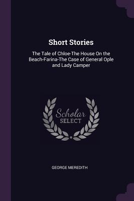 Read Online Short Stories: The Tale of Chloe-The House on the Beach-Farina-The Case of General Ople and Lady Camper - George Meredith file in ePub