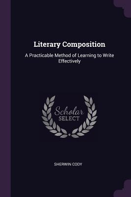 Read Literary Composition: A Practicable Method of Learning to Write Effectively - Sherwin Cody file in PDF