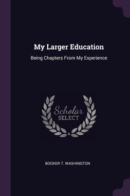 Read My Larger Education: Being Chapters from My Experience - Booker T. Washington | ePub