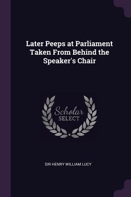 Download Later Peeps at Parliament Taken from Behind the Speaker's Chair - Henry William Lucy | PDF