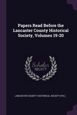 Read Papers Read Before the Lancaster County Historical Society, Volumes 19-20 - Lancaster County Historical Society (PA) file in ePub
