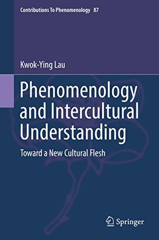Read Phenomenology and Intercultural Understanding: Toward a New Cultural Flesh (Contributions To Phenomenology) - Kwok-Ying Lau file in PDF