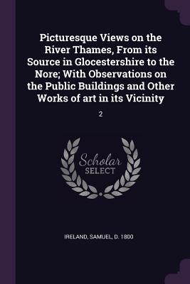 Full Download Picturesque Views on the River Thames, from Its Source in Glocestershire to the Nore; With Observations on the Public Buildings and Other Works of Art in Its Vicinity: 2 - Samuel D 1800 Ireland | ePub