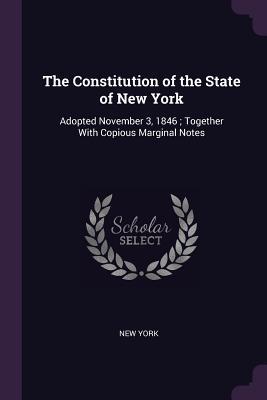Download The Constitution of the State of New York: Adopted November 3, 1846; Together with Copious Marginal Notes - State of New York (USA) file in PDF