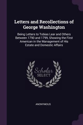Download Letters and Recollections of George Washington: Being Letters to Tobias Lear and Others Between 1790 and 1799, Showing the First American in the Management of His Estate and Domestic Affairs - Anonymous file in PDF