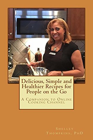Read Online Delicious, Simple and Healthier Recipes for People on the Go: A Companion Cookbook for Online Cooking Channel (Volume 1) - Shelley Thompkins | PDF