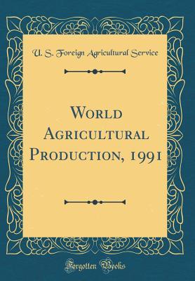 Read World Agricultural Production, 1991 (Classic Reprint) - U.S. Foreign Agricultural Service file in PDF