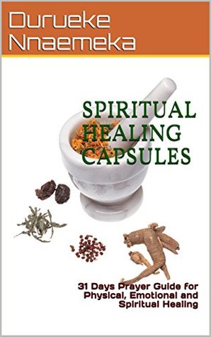 Read Online SPIRITUAL HEALING CAPSULES: 31 Days Prayer Guide for Physical, Emotional and Spiritual Healing - Durueke Nnaemeka | ePub