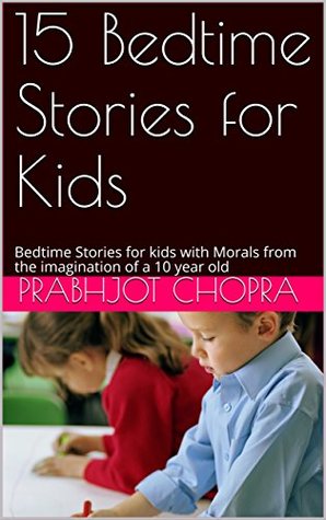 Read Online 15 Bedtime Stories for Kids: Bedtime Stories for kids with Morals from the imagination of a 10 year old - Prabhjot Chopra | ePub
