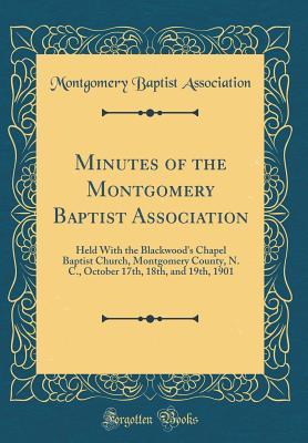 Read Minutes of the Montgomery Baptist Association: Held with the Blackwood's Chapel Baptist Church, Montgomery County, N. C., October 17th, 18th, and 19th, 1901 (Classic Reprint) - Montgomery Baptist Association | PDF
