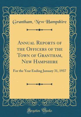 Full Download Annual Reports of the Officers of the Town of Grantham, New Hampshire: For the Year Ending January 31, 1937 (Classic Reprint) - Grantham New Hampshire file in PDF