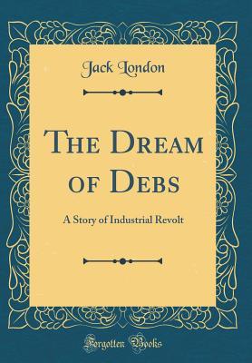 Read Online The Dream of Debs: A Story of Industrial Revolt (Classic Reprint) - Jack London file in ePub