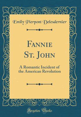 Read Fannie St. John: A Romantic Incident of the American Revolution (Classic Reprint) - Emily Pierpont Delesdernier | PDF