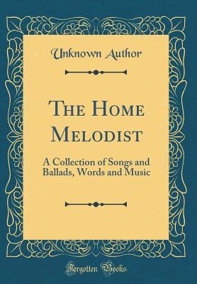 Download The Home Melodist: A Collection of Songs and Ballads, Words and Music (Classic Reprint) - Unknown file in PDF