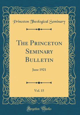 Read The Princeton Seminary Bulletin, Vol. 15: June 1921 (Classic Reprint) - Princeton Theological Seminary | PDF