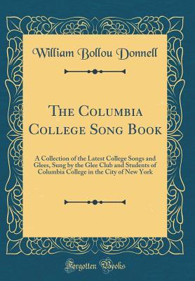 Download The Columbia College Song Book: A Collection of the Latest College Songs and Glees, Sung by the Glee Club and Students of Columbia College in the City of New York (Classic Reprint) - William Bollou Donnell | ePub