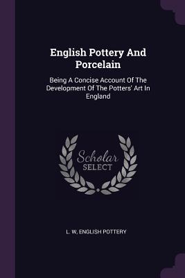 Full Download English Pottery and Porcelain: Being a Concise Account of the Development of the Potters' Art in England - L W file in ePub