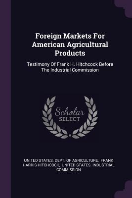 Download Foreign Markets for American Agricultural Products: Testimony of Frank H. Hitchcock Before the Industrial Commission - U.S. Department of Agriculture file in PDF