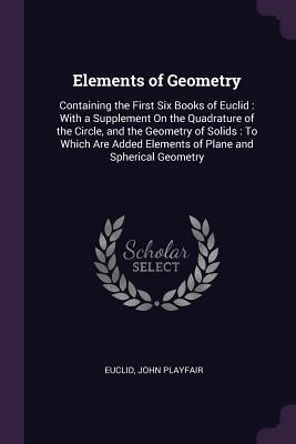 Full Download Elements of Geometry: Containing the First Six Books of Euclid: With a Supplement on the Quadrature of the Circle, and the Geometry of Solids: To Which Are Added Elements of Plane and Spherical Geometry - Euclid file in PDF
