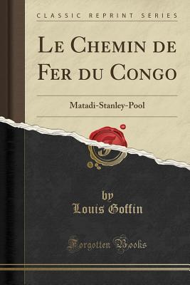 Full Download Le Chemin de Fer Du Congo: Matadi-Stanley-Pool (Classic Reprint) - Louis Goffin | ePub