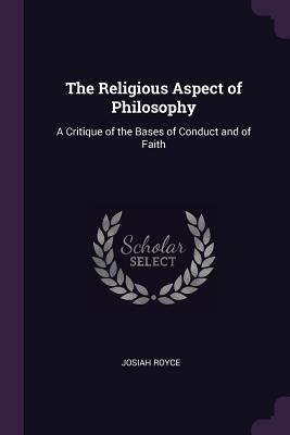 Full Download The Religious Aspect of Philosophy: A Critique of the Bases of Conduct and of Faith - Josiah Royce file in PDF