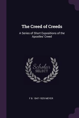 Read Online The Creed of Creeds: A Series of Short Expositions of the Apostles' Creed - F.B. Meyer | PDF