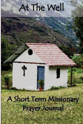 Read Online At the Well: A Short Term Missionary Prayer Journal - Rachel a Ormsby file in PDF
