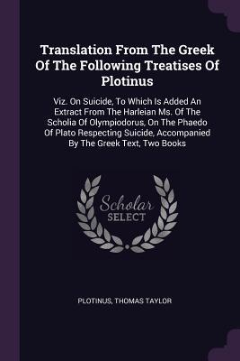 Read Translation from the Greek of the Following Treatises of Plotinus: Viz. on Suicide, to Which Is Added an Extract from the Harleian Ms. of the Scholia of Olympiodorus, on the Phaedo of Plato Respecting Suicide, Accompanied by the Greek Text, Two Books - Plotinus | PDF