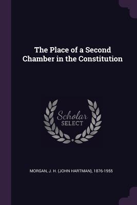 Read Online The Place of a Second Chamber in the Constitution - John Hartman Morgan | PDF