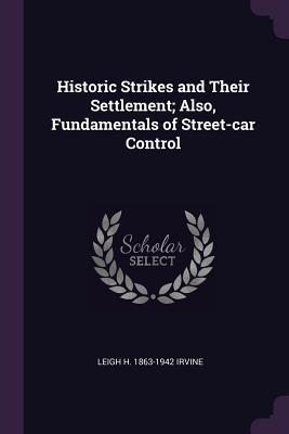 Read Historic Strikes and Their Settlement; Also, Fundamentals of Street-Car Control - Leigh H. Irvine | PDF