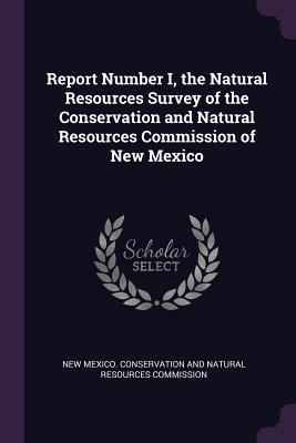 Download Report Number I, the Natural Resources Survey of the Conservation and Natural Resources Commission of New Mexico - New Mexico Conservation and Natural Res file in PDF