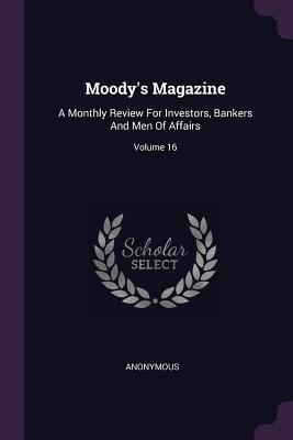 Full Download Moody's Magazine: A Monthly Review for Investors, Bankers and Men of Affairs; Volume 16 - Anonymous file in ePub