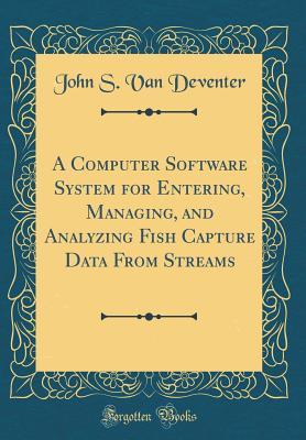 Full Download A Computer Software System for Entering, Managing, and Analyzing Fish Capture Data from Streams (Classic Reprint) - John S Van Deventer | PDF
