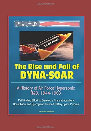 Full Download The Rise and Fall of Dyna-Soar: A History of Air Force Hypersonic R&D, 1944-1963 - Pathfinding Effort to Develop a Transatmospheric Boost Glider and Spaceplane, Manned Military Space Program - U.S. Government file in PDF