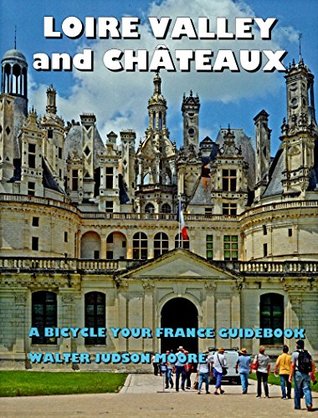 Read LOIRE VALLEY and CHÂTEAUX - A BICYCLE YOUR FRANCE GUIDEBOOK - Walter Judson Moore file in ePub