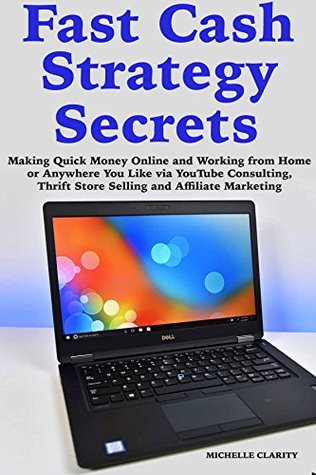 Download Fast Cash Strategy Secrets: Making Quick Money Online and Working from Home or Anywhere You Like via YouTube Consulting, Thrift Store Selling and Affiliate Marketing - Michelle Clarity | ePub