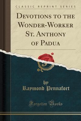Read Online Devotions to the Wonder-Worker St. Anthony of Padua (Classic Reprint) - Raymond Pennafort | PDF